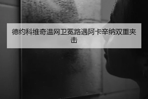德约科维奇温网卫冕路遇阿卡辛纳双重夹击