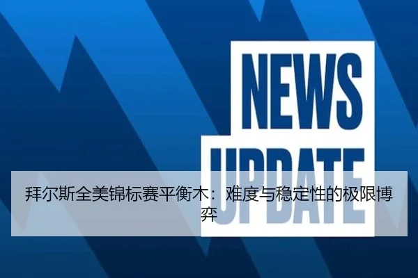 拜尔斯全美锦标赛平衡木：难度与稳定性的极限博弈