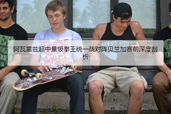 阿瓦雷兹超中量级拳王统一战对阵贝兰加赛前深度剖析