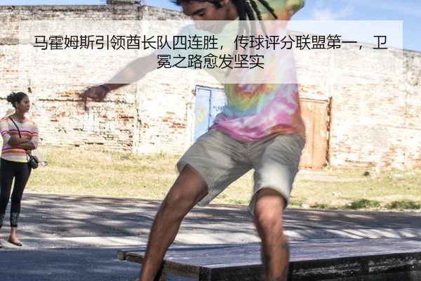 马霍姆斯引领酋长队四连胜，传球评分联盟第一，卫冕之路愈发坚实