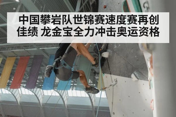 中国攀岩队世锦赛速度赛再创佳绩 龙金宝全力冲击奥运资格