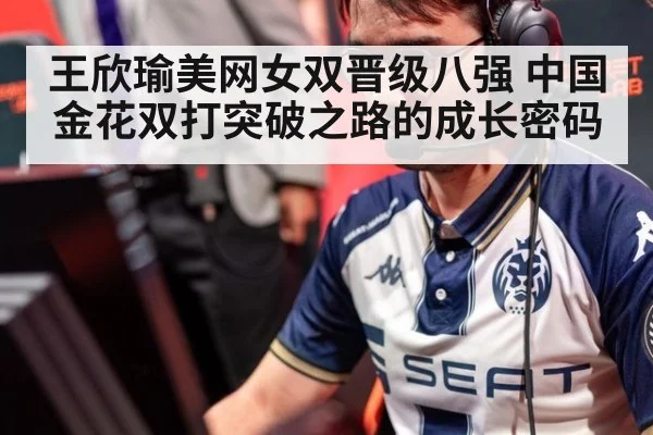 王欣瑜美网女双晋级八强 中国金花双打突破之路的成长密码