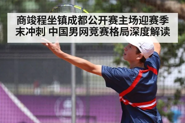 商竣程坐镇成都公开赛主场迎赛季末冲刺 中国男网竞赛格局深度解读