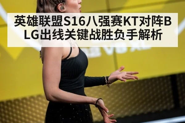 英雄联盟S16八强赛KT对阵BLG出线关键战胜负手解析